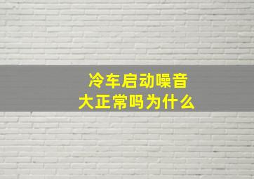 冷车启动噪音大正常吗为什么