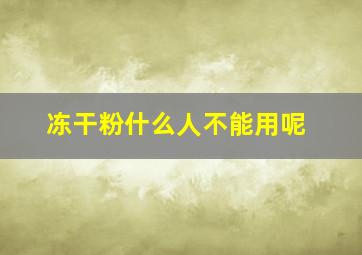 冻干粉什么人不能用呢