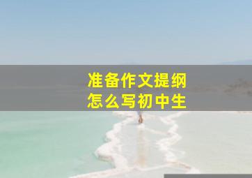 准备作文提纲怎么写初中生