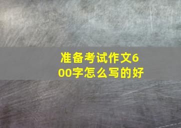 准备考试作文600字怎么写的好