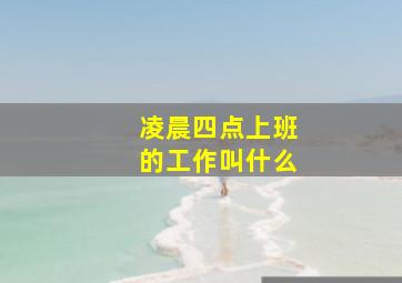 凌晨四点上班的工作叫什么