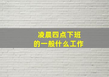 凌晨四点下班的一般什么工作