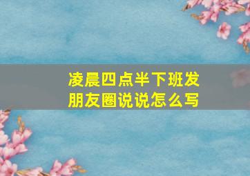 凌晨四点半下班发朋友圈说说怎么写