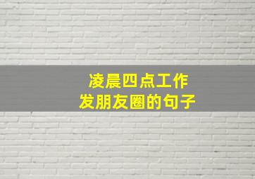 凌晨四点工作发朋友圈的句子