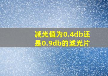 减光值为0.4db还是0.9db的滤光片