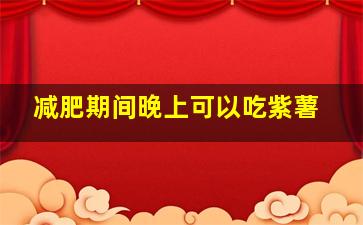 减肥期间晚上可以吃紫薯