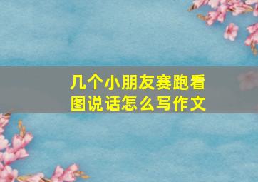 几个小朋友赛跑看图说话怎么写作文