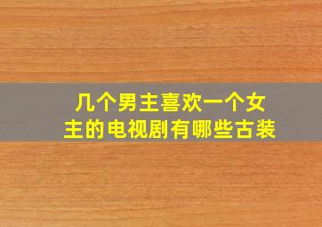 几个男主喜欢一个女主的电视剧有哪些古装