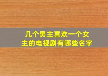 几个男主喜欢一个女主的电视剧有哪些名字