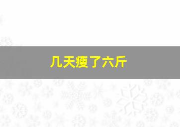 几天瘦了六斤