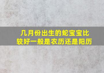 几月份出生的蛇宝宝比较好一般是农历还是阳历