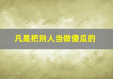 凡是把别人当做傻瓜的