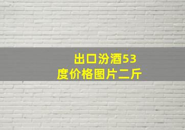 出口汾酒53度价格图片二斤