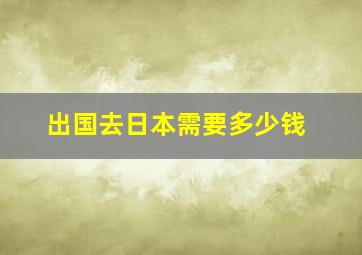 出国去日本需要多少钱