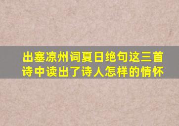 出塞凉州词夏日绝句这三首诗中读出了诗人怎样的情怀