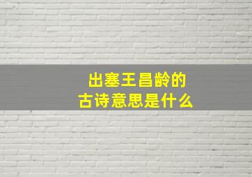 出塞王昌龄的古诗意思是什么