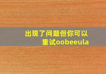 出现了问题但你可以重试oobeeula