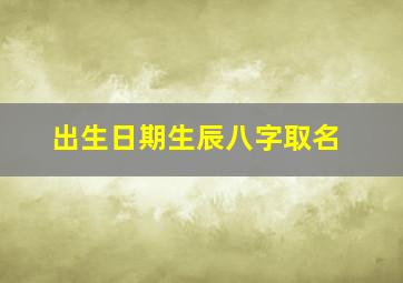 出生日期生辰八字取名