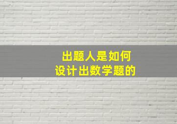 出题人是如何设计出数学题的