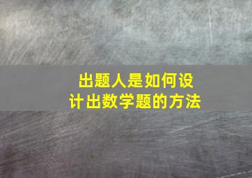 出题人是如何设计出数学题的方法