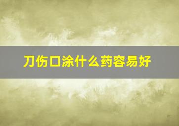 刀伤口涂什么药容易好