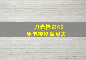 刀光枪影45集电视剧演员表