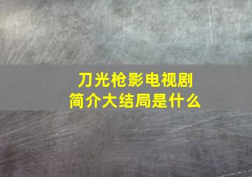 刀光枪影电视剧简介大结局是什么