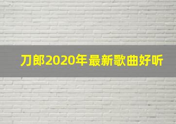 刀郎2020年最新歌曲好听