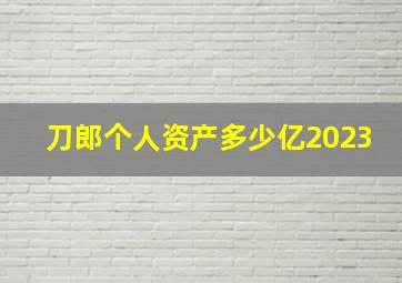 刀郎个人资产多少亿2023