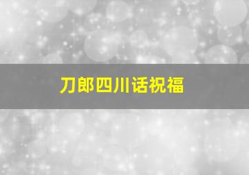 刀郎四川话祝福