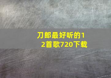 刀郎最好听的12首歌720下载