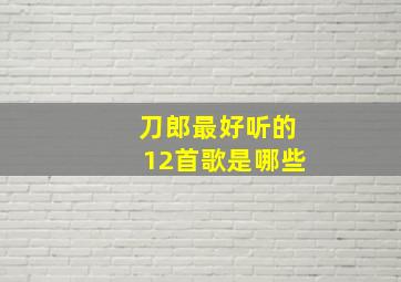 刀郎最好听的12首歌是哪些