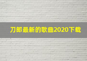 刀郎最新的歌曲2020下载