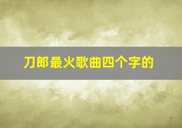 刀郎最火歌曲四个字的