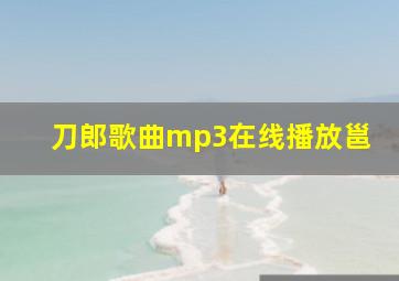 刀郎歌曲mp3在线播放邕