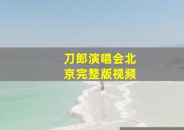 刀郎演唱会北京完整版视频