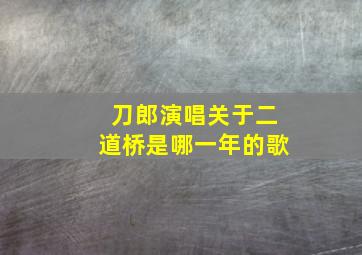 刀郎演唱关于二道桥是哪一年的歌