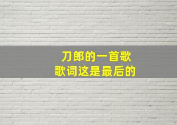 刀郎的一首歌歌词这是最后的