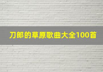 刀郎的草原歌曲大全100首