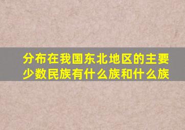 分布在我国东北地区的主要少数民族有什么族和什么族