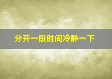 分开一段时间冷静一下