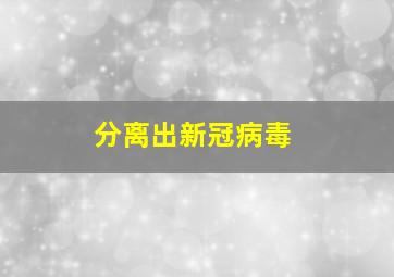 分离出新冠病毒