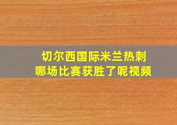 切尔西国际米兰热刺哪场比赛获胜了呢视频