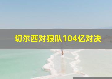 切尔西对狼队104亿对决