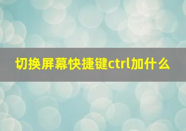 切换屏幕快捷键ctrl加什么