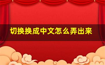 切换换成中文怎么弄出来