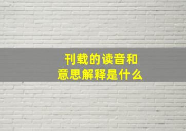 刊载的读音和意思解释是什么