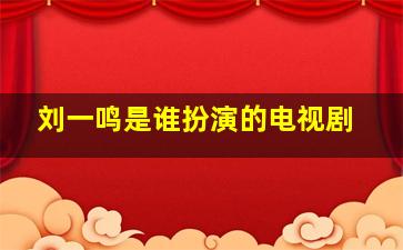 刘一鸣是谁扮演的电视剧