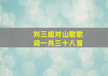 刘三姐对山歌歌词一共三十八首