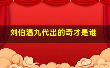 刘伯温九代出的奇才是谁